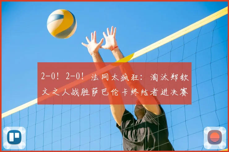 2-0!2-0!法网太疯狂:淘汰郑钦文之人战胜萨巴伦卡终结者进决赛