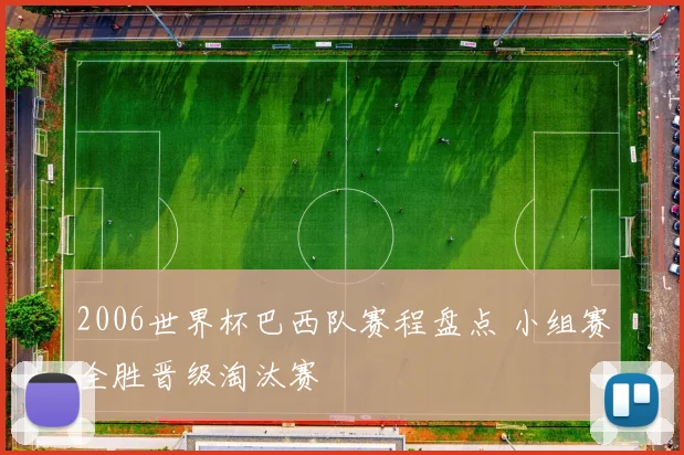2006世界杯巴西队赛程盘点 小组赛全胜晋级淘汰赛