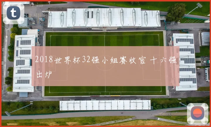 2018世界杯32强小组赛收官 十六强出炉