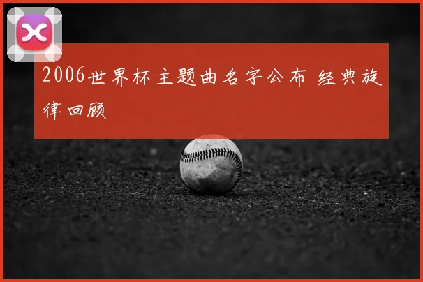 2006世界杯主题曲名字公布 经典旋律回顾