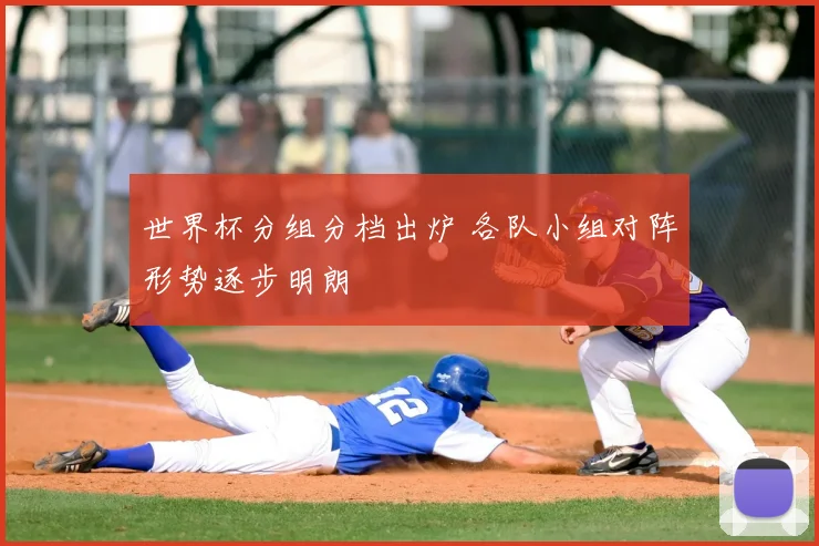 世界杯分组分档出炉 各队小组对阵形势逐步明朗