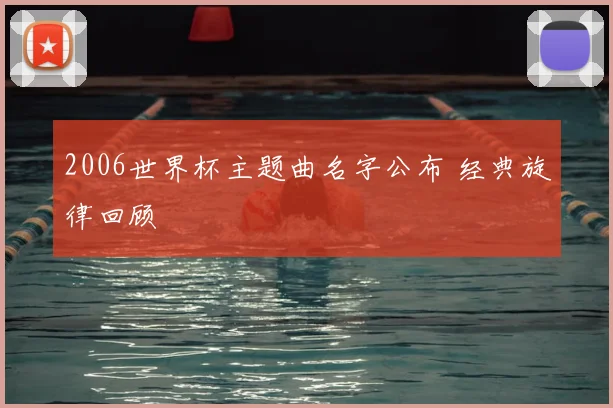 2006世界杯主题曲名字公布 经典旋律回顾