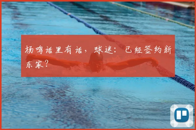 杨鸣话里有话，球迷：已经签约新东家？