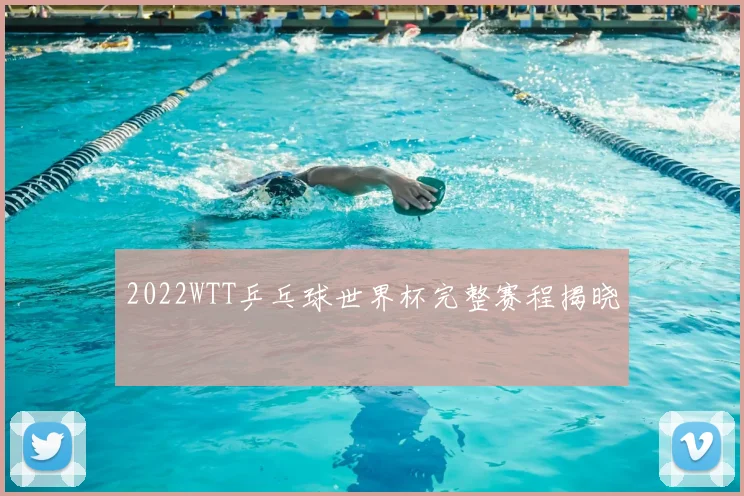 2022WTT乒乓球世界杯完整赛程揭晓