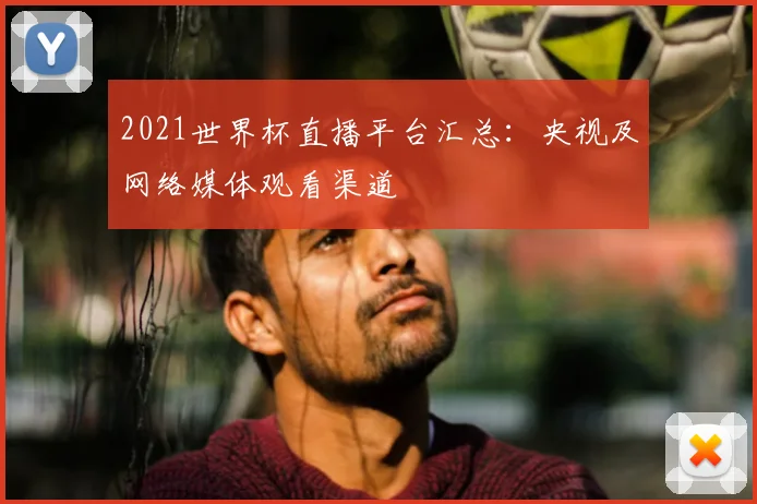 2021世界杯直播平台汇总:央视及网络媒体观看渠道