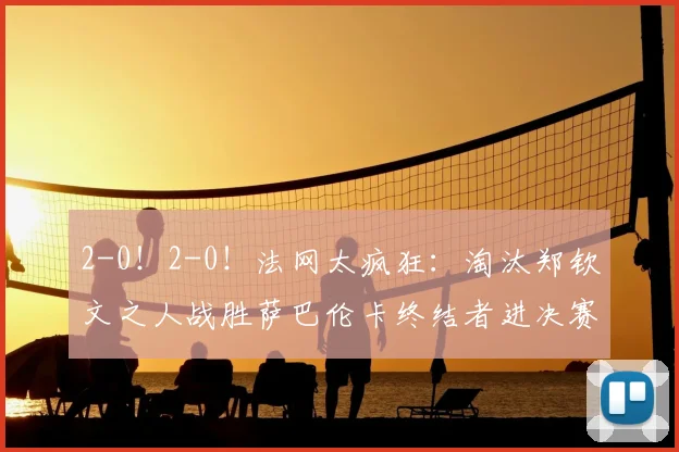2-0!2-0!法网太疯狂:淘汰郑钦文之人战胜萨巴伦卡终结者进决赛