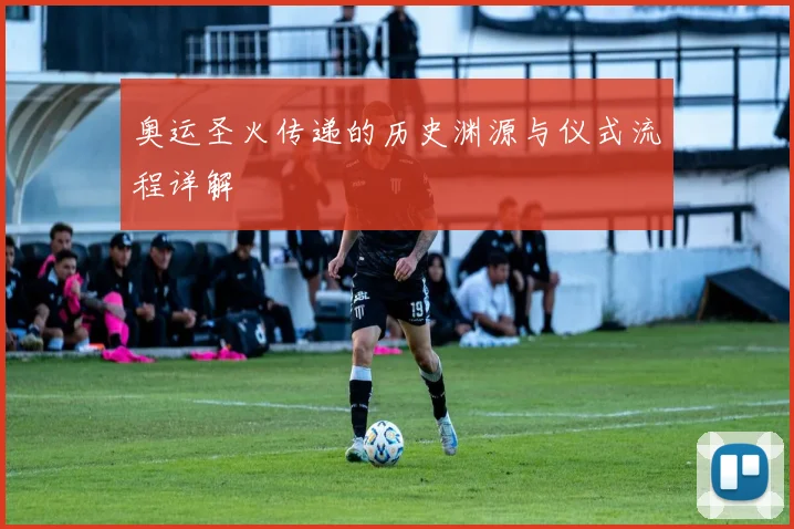 奥运圣火传递的历史渊源与仪式流程详解