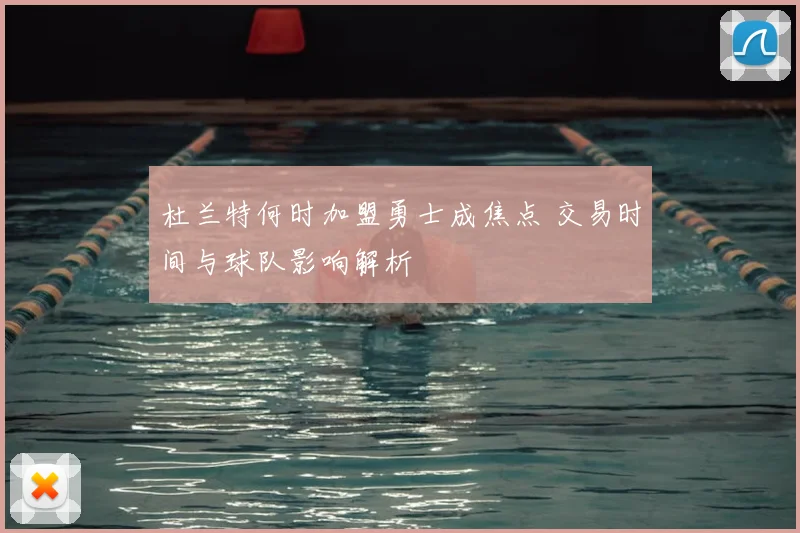 杜兰特何时加盟勇士成焦点 交易时间与球队影响解析