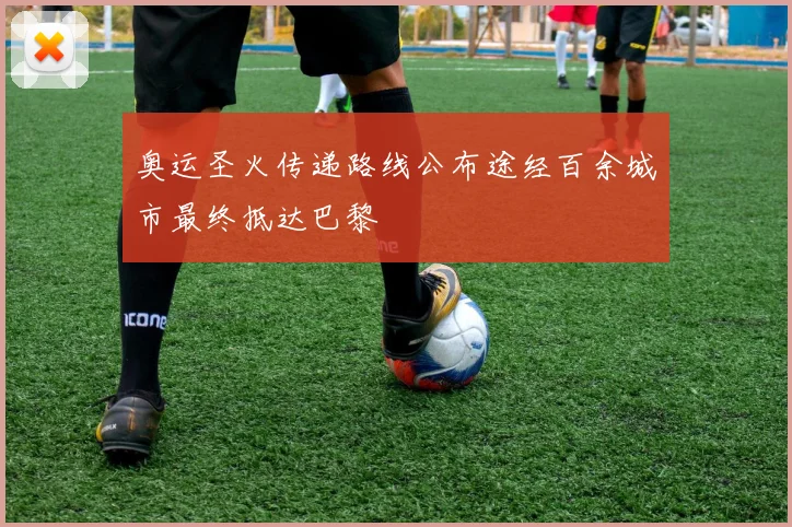 奥运圣火传递路线公布途经百余城市最终抵达巴黎