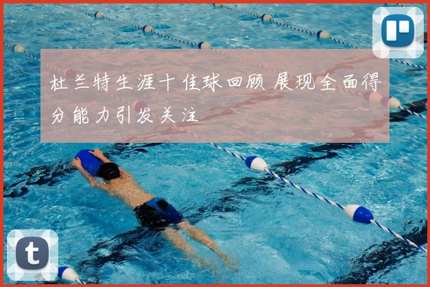 杜兰特生涯十佳球回顾 展现全面得分能力引发关注