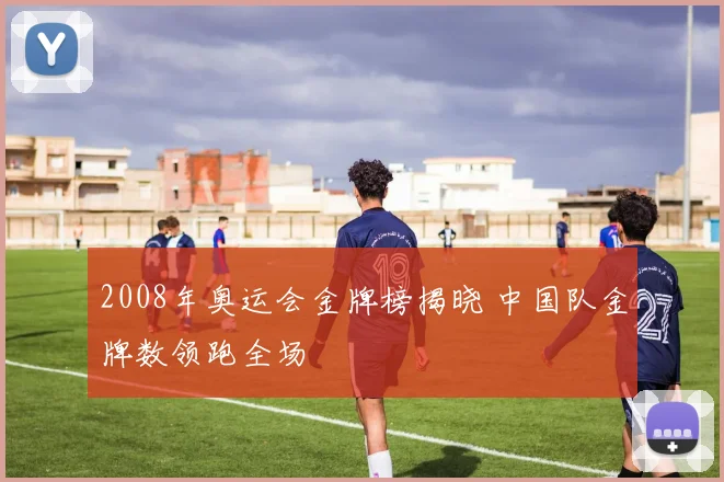 2008年奥运会金牌榜揭晓 中国队金牌数领跑全场