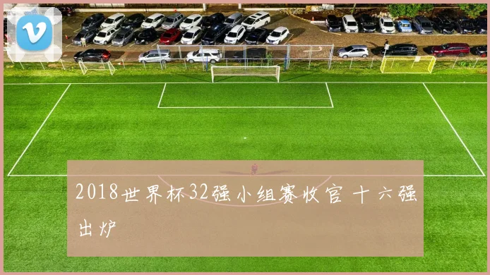 2018世界杯32强小组赛收官 十六强出炉