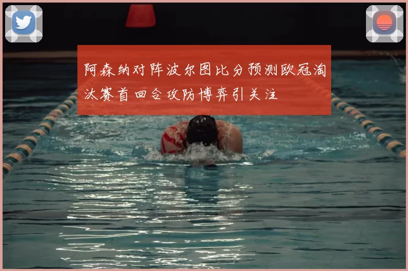 阿森纳对阵波尔图比分预测欧冠淘汰赛首回合攻防博弈引关注