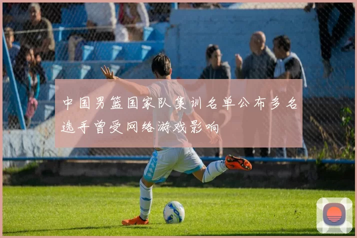 中国男篮国家队集训名单公布多名选手曾受网络游戏影响