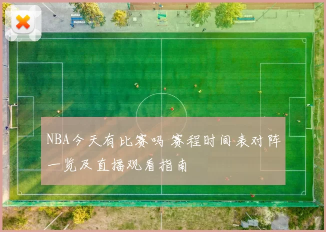 NBA今天有比赛吗 赛程时间表对阵一览及直播观看指南