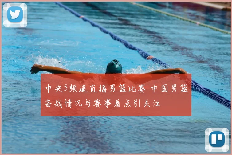 中央5频道直播男篮比赛 中国男篮备战情况与赛事看点引关注