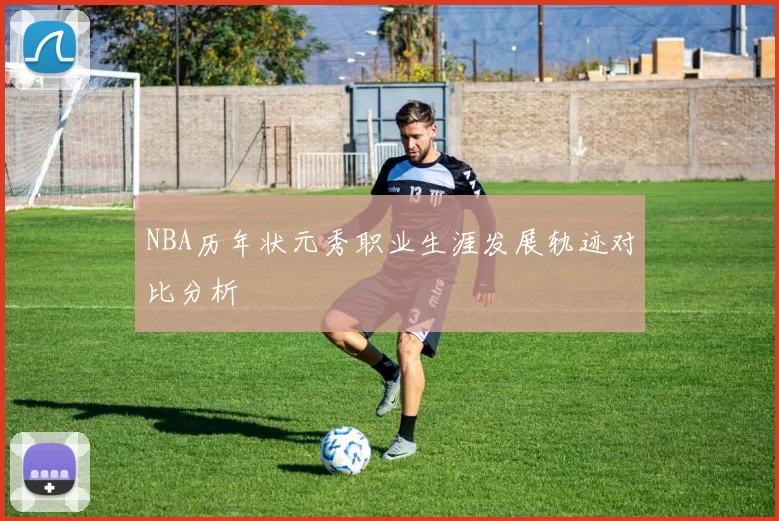 NBA历年状元秀职业生涯发展轨迹对比分析