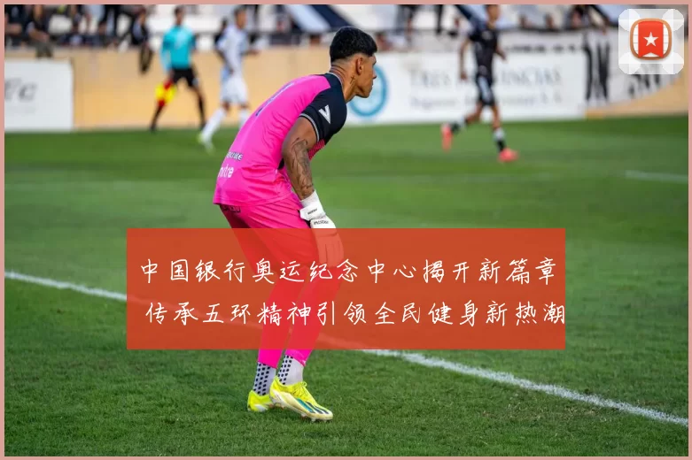 中国银行奥运纪念中心揭开新篇章 传承五环精神引领全民健身新热潮