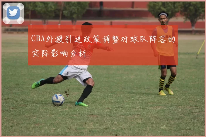 CBA外援引进政策调整对球队阵容的实际影响分析