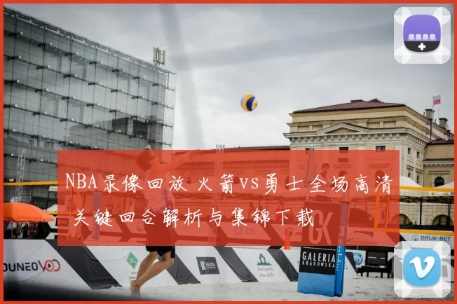 NBA录像回放 火箭vs勇士全场高清 关键回合解析与集锦下载