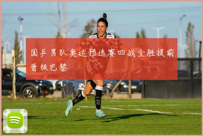 国乒男队奥运预选赛四战全胜提前晋级巴黎