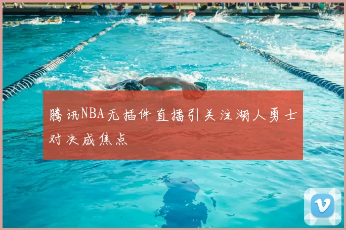 腾讯NBA无插件直播引关注湖人勇士对决成焦点