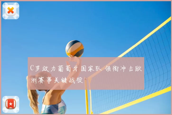 C罗效力葡萄牙国家队 领衔冲击欧洲赛事关键战役