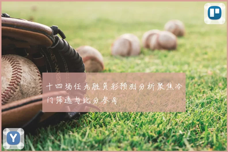 十四场任九胜负彩预测分析聚焦冷门筛选与比分参考