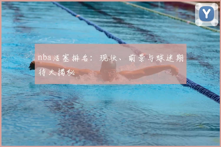 nba活塞排名：现状、前景与球迷期待大揭秘