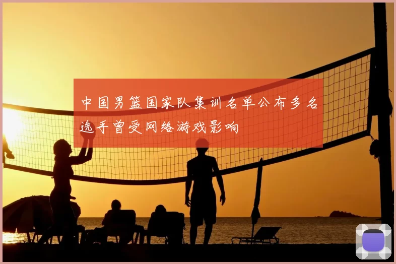 中国男篮国家队集训名单公布多名选手曾受网络游戏影响