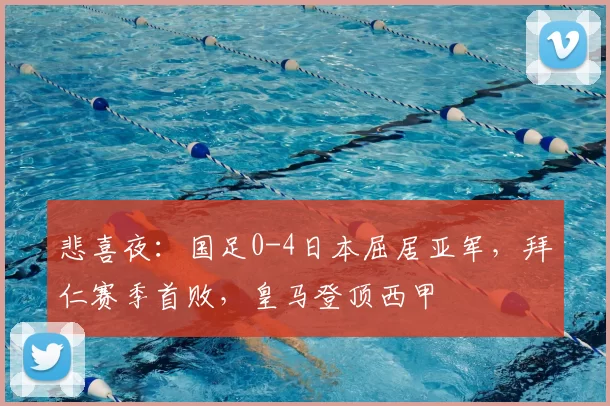 悲喜夜：国足0-4日本屈居亚军，拜仁赛季首败，皇马登顶西甲
