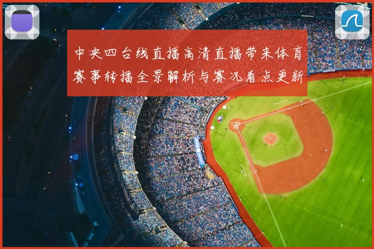 中央四台线直播高清直播带来体育赛事转播全景解析与赛况看点更新