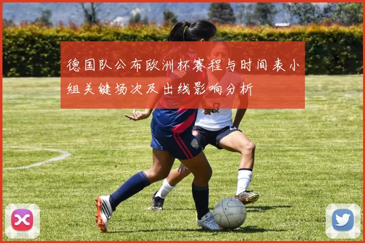 德国队公布欧洲杯赛程与时间表小组关键场次及出线影响分析