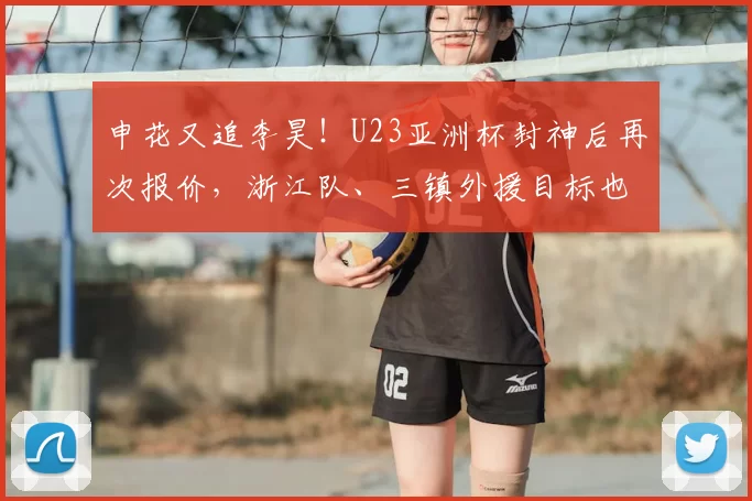 申花又追李昊！U23亚洲杯封神后再次报价，浙江队、三镇外援目标也跟着揭晓_联赛_国米_罗马