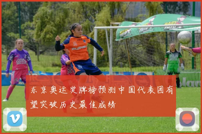 东京奥运奖牌榜预测中国代表团有望突破历史最佳成绩