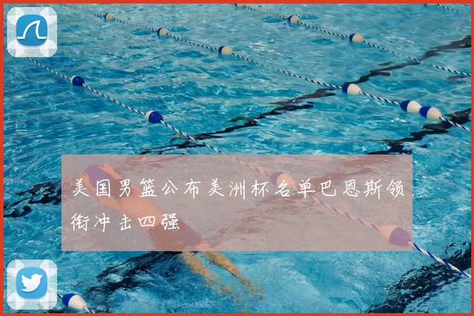 美国男篮公布美洲杯名单巴恩斯领衔冲击四强