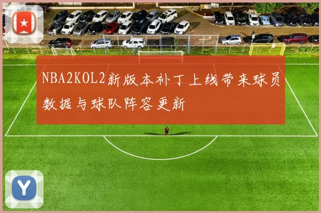 NBA2KOL2新版本补丁上线带来球员数据与球队阵容更新