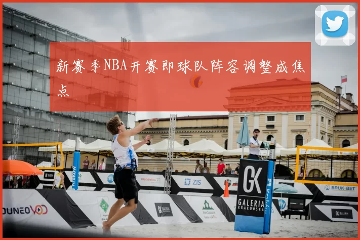 新赛季NBA开赛即球队阵容调整成焦点