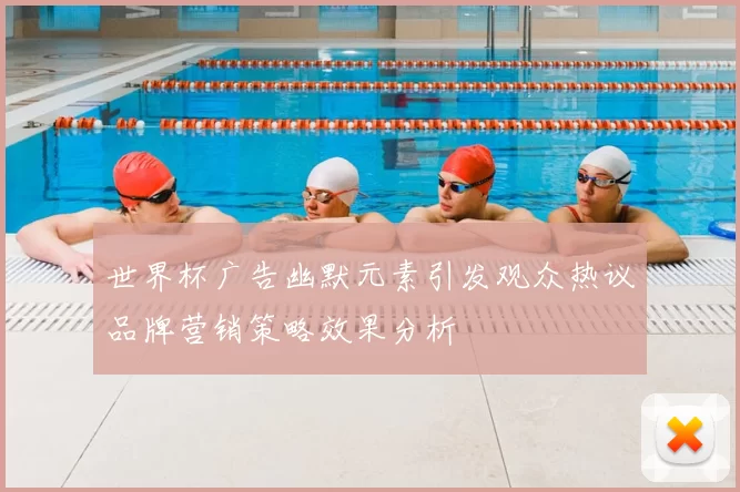 世界杯广告幽默元素引发观众热议品牌营销策略效果分析