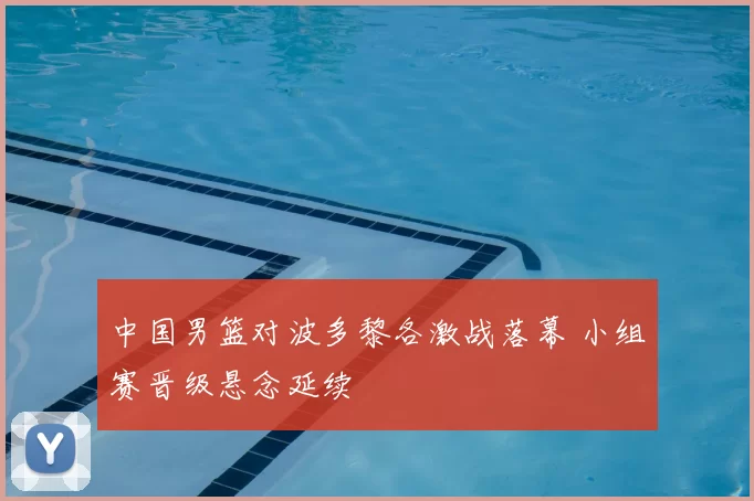 中国男篮对波多黎各激战落幕 小组赛晋级悬念延续