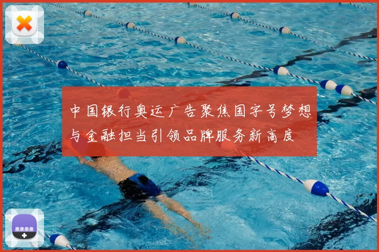 中国银行奥运广告聚焦国字号梦想与金融担当引领品牌服务新高度