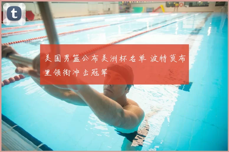 美国男篮公布美洲杯名单 波特莫布里领衔冲击冠军