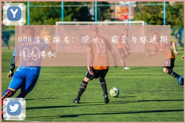 nba活塞排名：现状、前景与球迷期待大揭秘