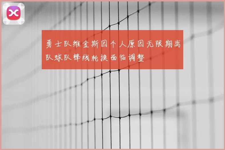 勇士队维金斯因个人原因无限期离队球队锋线轮换面临调整