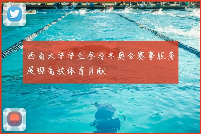 西南大学学生参与冬奥会赛事服务展现高校体育贡献
