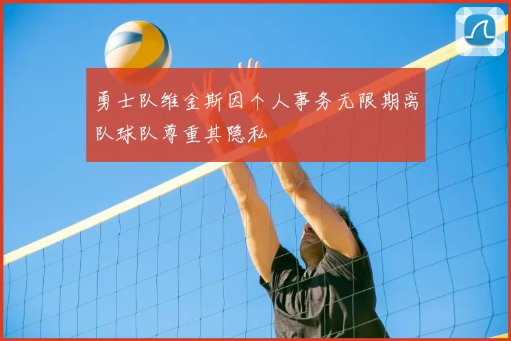 勇士队维金斯因个人事务无限期离队球队尊重其隐私