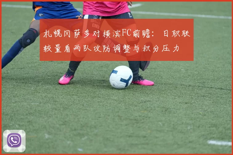 札幌冈萨多对横滨FC前瞻：日职联较量看两队攻防调整与积分压力