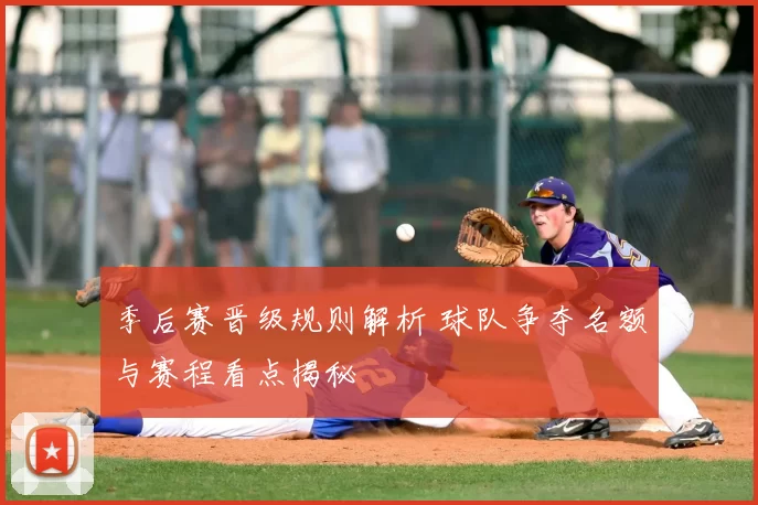 季后赛晋级规则解析 球队争夺名额与赛程看点揭秘