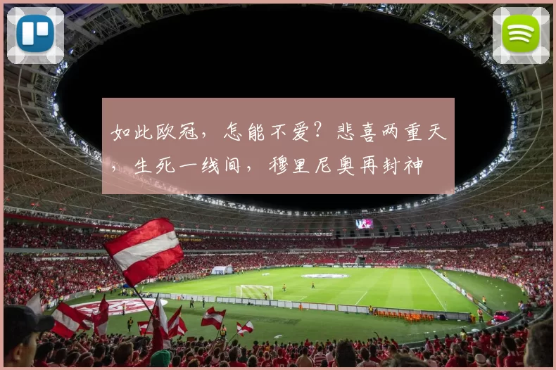如此欧冠，怎能不爱？悲喜两重天，生死一线间，穆里尼奥再封神