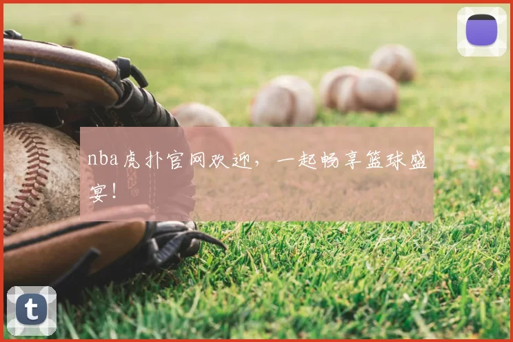 nba虎扑官网欢迎，一起畅享篮球盛宴！